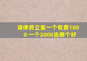 请律师立案一个收费1000 一个2000选哪个好